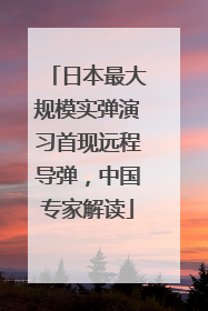 日本最大规模实弹演习首现远程导弹，中国专家解读