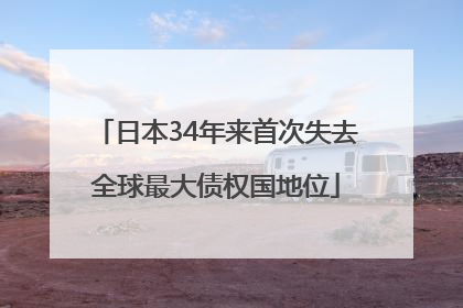 日本34年来首次失去全球最大债权国地位
