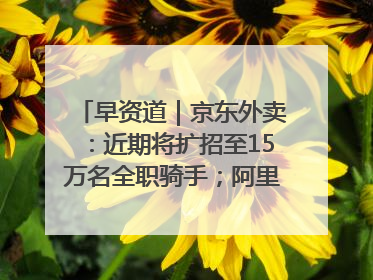 早资道｜京东外卖：近期将扩招至15万名全职骑手；阿里云发布通义灵码AI IDE