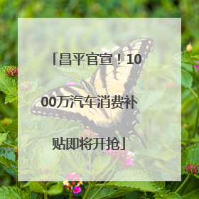 昌平官宣！1000万汽车消费补贴即将开抢