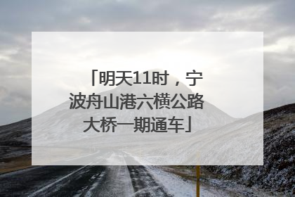 明天11时，宁波舟山港六横公路大桥一期通车
