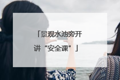 景观水池旁开讲“安全课”
