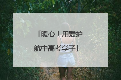 暖心！用爱护航中高考学子