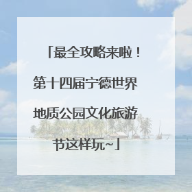 最全攻略来啦！第十四届宁德世界地质公园文化旅游节这样玩~