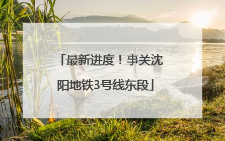 最新进度！事关沈阳地铁3号线东段