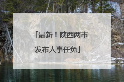 最新！陕西两市发布人事任免