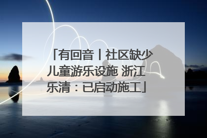 有回音丨社区缺少儿童游乐设施 浙江乐清：已启动施工