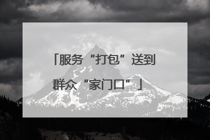 服务“打包”送到群众“家门口”