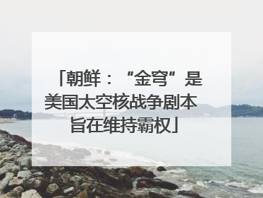 朝鲜：“金穹”是美国太空核战争剧本 旨在维持霸权