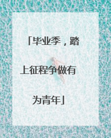 毕业季，踏上征程争做有为青年