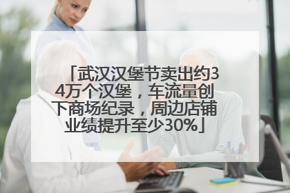 武汉汉堡节卖出约34万个汉堡，车流量创下商场纪录，周边店铺业绩提升至少30%