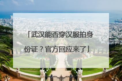 武汉能否穿汉服拍身份证？官方回应来了