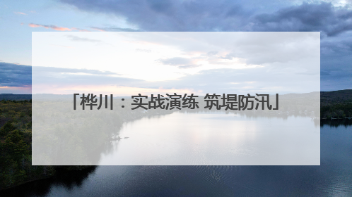 桦川：实战演练 筑堤防汛