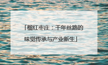 榴红枣庄：千年丝路的味觉传承与产业新生