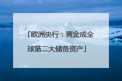 欧洲央行：黄金成全球第二大储备资产