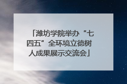潍坊学院举办“七四五”全环境立德树人成果展示交流会