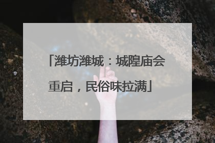 潍坊潍城：城隍庙会重启，民俗味拉满