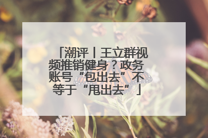 潮评丨王立群视频推销健身？政务账号“包出去”不等于“甩出去”