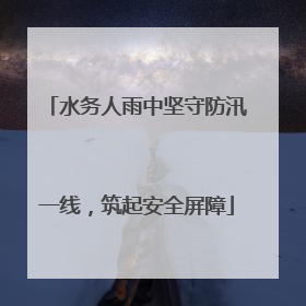 水务人雨中坚守防汛一线，筑起安全屏障