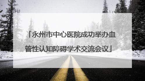 永州市中心医院成功举办血管性认知障碍学术交流会议