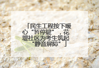 民生工程按下暖心“暂停键”，花堤社区为考生筑起“静音屏障”