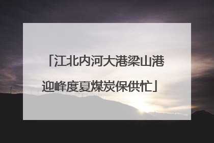江北内河大港梁山港迎峰度夏煤炭保供忙