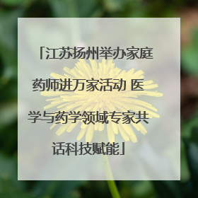 江苏扬州举办家庭药师进万家活动 医学与药学领域专家共话科技赋能