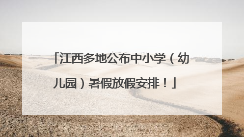江西多地公布中小学（幼儿园）暑假放假安排！