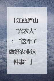 江西庐山“兴农人”：“这辈子做好农业这件事”