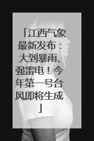 江西气象最新发布：大到暴雨、强雷电！今年第一号台风即将生成
