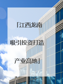 江西龙南 吸引投资打造产业高地
