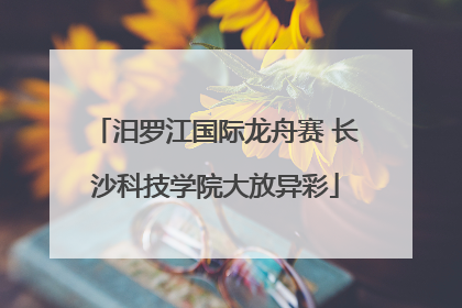 汨罗江国际龙舟赛 长沙科技学院大放异彩