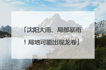 沈阳大雨、局部暴雨！局地可能出现龙卷