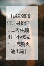没带准考证、身份证……考生频出“小状况”，民警火速出马