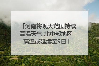河南将现大范围持续高温天气 北中部地区高温或延续至9日