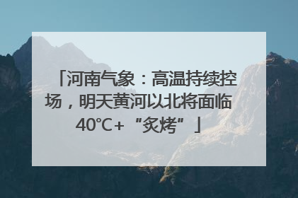 河南气象：高温持续控场，明天黄河以北将面临40℃+“炙烤”