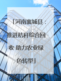 河南襄城县：推进秸秆综合回收 助力农业绿色转型
