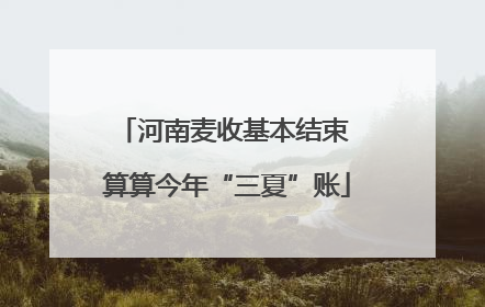 河南麦收基本结束 算算今年“三夏”账