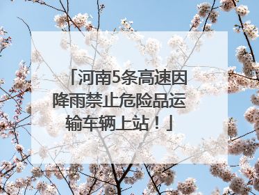 河南5条高速因降雨禁止危险品运输车辆上站！