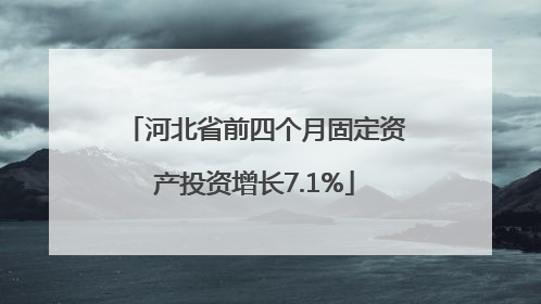 河北省前四个月固定资产投资增长7.1%