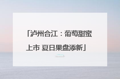 泸州合江：葡萄甜蜜上市 夏日果盘添新