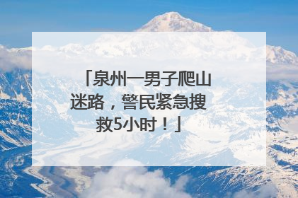 泉州一男子爬山迷路，警民紧急搜救5小时！