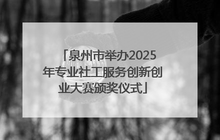 泉州市举办2025年专业社工服务创新创业大赛颁奖仪式