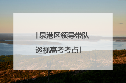 泉港区领导带队巡视高考考点