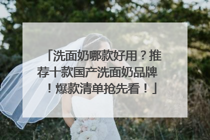洗面奶哪款好用？推荐十款国产洗面奶品牌！爆款清单抢先看！