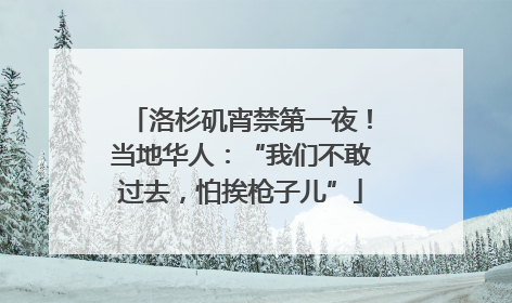 洛杉矶宵禁第一夜！当地华人：“我们不敢过去，怕挨枪子儿”