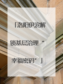 洛阳伊滨解锁基层治理“幸福密码”