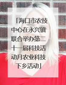 海口市农技中心在永兴镇联合举办第二十一届科技活动月农业科技下乡活动