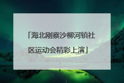 海北刚察沙柳河镇社区运动会精彩上演