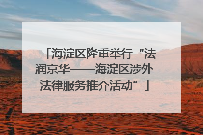 海淀区隆重举行“法润京华——海淀区涉外法律服务推介活动”